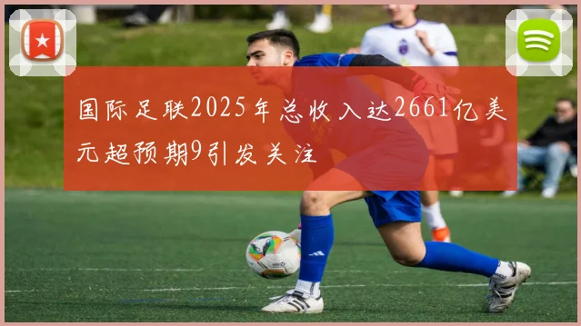 国际足联2025年总收入达2661亿美元超预期9引发关注