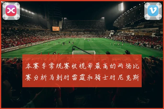 本赛季常规赛收视率最高的两场比赛分析马刺对雷霆和骑士对尼克斯的精彩对决