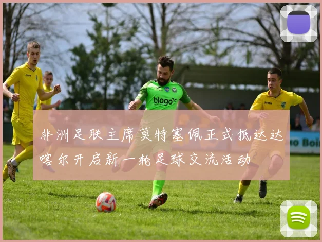 非洲足联主席莫特塞佩正式抵达达喀尔开启新一轮足球交流活动