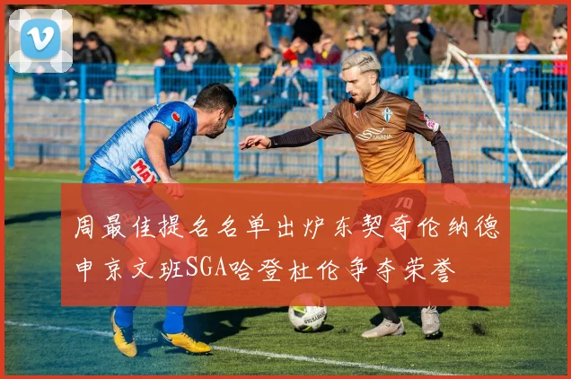 周最佳提名名单出炉东契奇伦纳德申京文班SGA哈登杜伦争夺荣誉