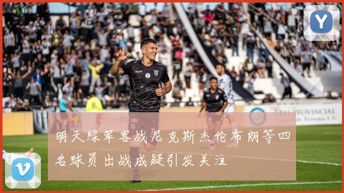 明天绿军客战尼克斯杰伦布朗等四名球员出战成疑引发关注