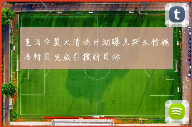 皇马今夏大清洗计划曝光斯米特施洛特贝克成引援新目标