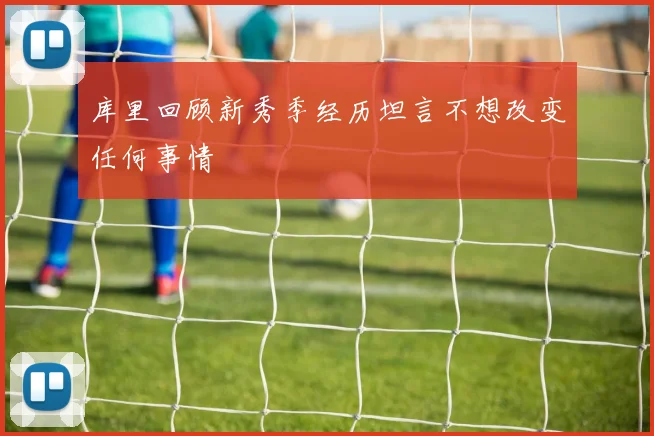 库里回顾新秀季经历坦言不想改变任何事情