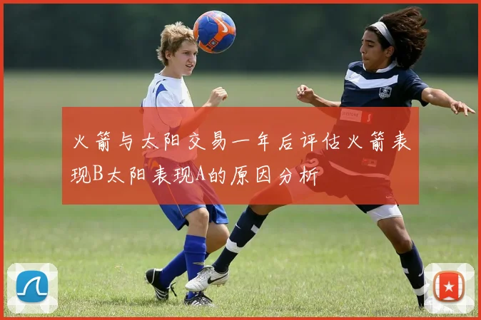 火箭与太阳交易一年后评估火箭表现B太阳表现A的原因分析