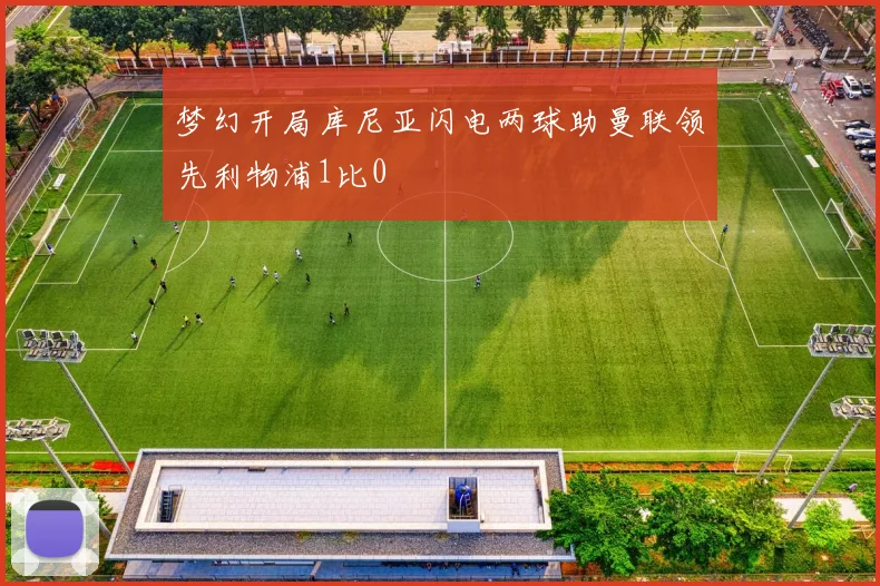 梦幻开局库尼亚闪电两球助曼联领先利物浦1比0