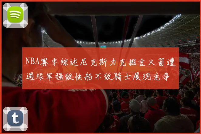 NBA赛季综述尼克斯力克掘金火箭遭遇绿军强敌快船不敌骑士展现竞争激烈