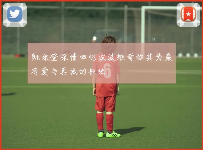 凯尔登深情回忆波波维奇称其为最有爱与真诚的教练