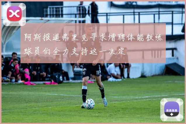 阿斯报道弗里克寻求增聘体能教练球员们全力支持这一决定
